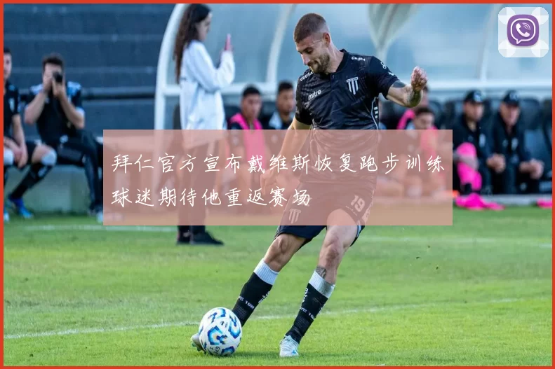 拜仁官方宣布戴维斯恢复跑步训练球迷期待他重返赛场