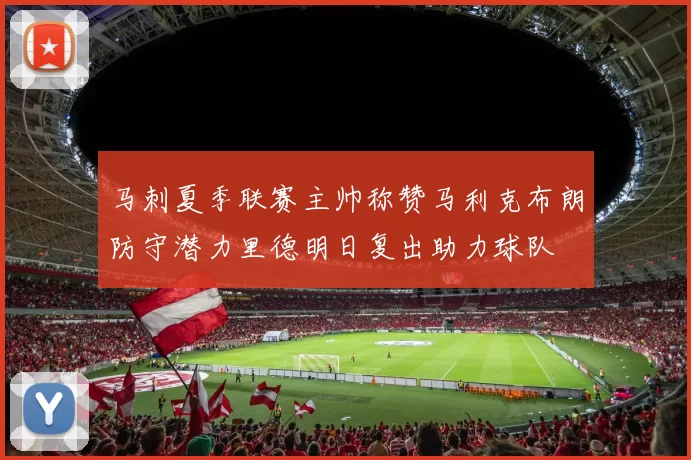 马刺夏季联赛主帅称赞马利克布朗防守潜力里德明日复出助力球队