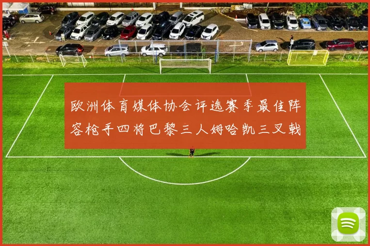 欧洲体育媒体协会评选赛季最佳阵容枪手四将巴黎三人姆哈凯三叉戟引关注