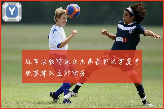 绿军助教阿米尔杰弗森将执掌夏季联赛球队主帅职务