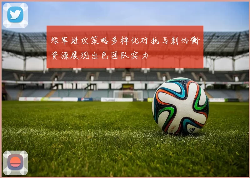 绿军进攻策略多样化对抗马刺均衡资源展现出色团队实力