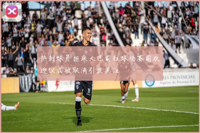 热刺球员拒乘大巴前往球场赛前欢迎仪式被取消引发关注