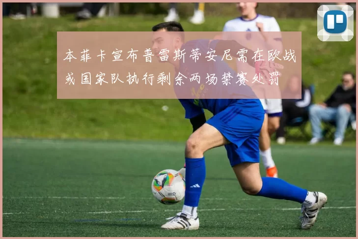 本菲卡宣布普雷斯蒂安尼需在欧战或国家队执行剩余两场禁赛处罚