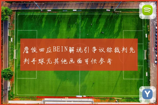 詹俊回应BEIN解说引争议称裁判先判手球无其他画面可供参考