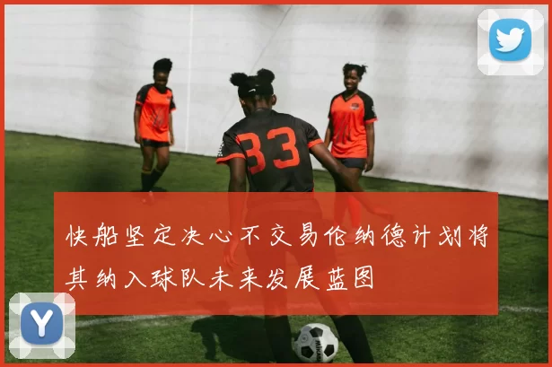 快船坚定决心不交易伦纳德计划将其纳入球队未来发展蓝图