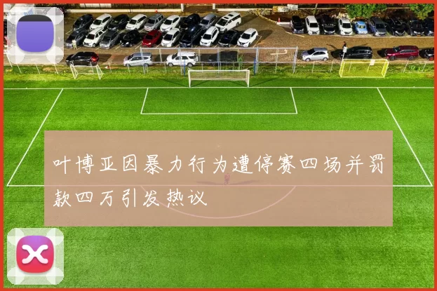 叶博亚因暴力行为遭停赛四场并罚款四万引发热议