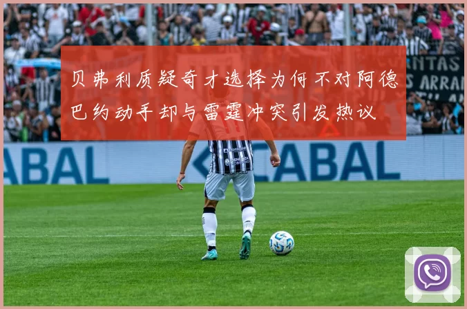 贝弗利质疑奇才选择为何不对阿德巴约动手却与雷霆冲突引发热议