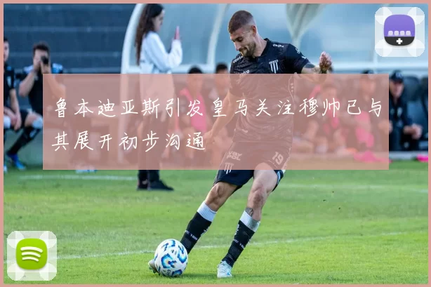 鲁本迪亚斯引发皇马关注穆帅已与其展开初步沟通