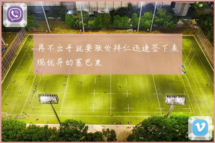 再不出手就要涨价拜仁迅速签下表现优异的塞巴里