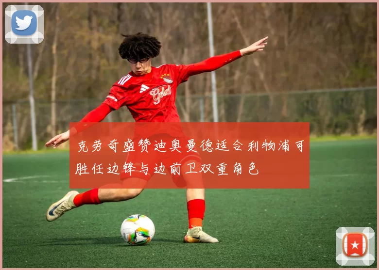 克劳奇盛赞迪奥曼德适合利物浦可胜任边锋与边前卫双重角色