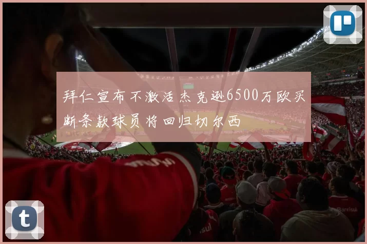 拜仁宣布不激活杰克逊6500万欧买断条款球员将回归切尔西