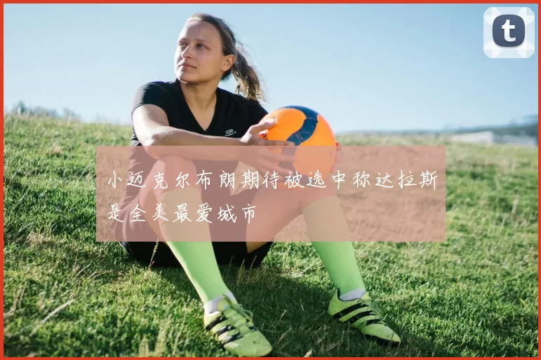 小迈克尔布朗期待被选中称达拉斯是全美最爱城市