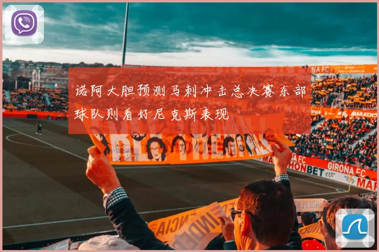 诺阿大胆预测马刺冲击总决赛东部球队则看好尼克斯表现